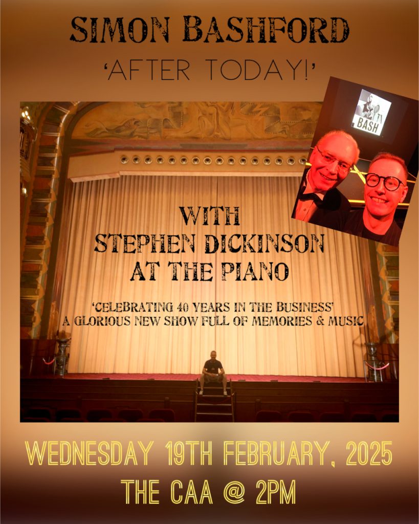 Simon Bashford celebrates 40 years in showbiz with songs and memories at the CAA. Stephen Dickinson at the piano. Wednesday 19th February at 2pm. Presented by the London Concert Parties Association. Entry is free but a cash donation is much appreciated.